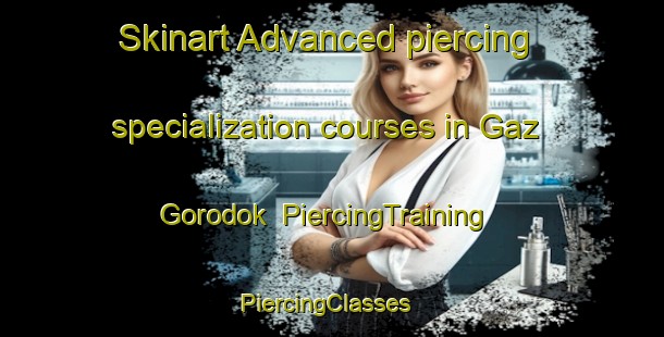 Skinart Advanced piercing specialization courses in Gaz Gorodok | PiercingTraining | PiercingClasses | SkinartTraining-Russia