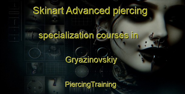 Skinart Advanced piercing specialization courses in Gryazinovskiy | #PiercingTraining #PiercingClasses #SkinartTraining-Russia