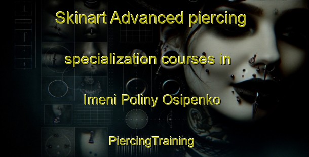 Skinart Advanced piercing specialization courses in Imeni Poliny Osipenko | #PiercingTraining #PiercingClasses #SkinartTraining-Russia