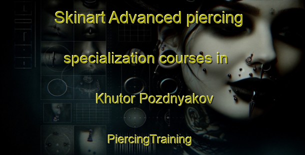 Skinart Advanced piercing specialization courses in Khutor Pozdnyakov | #PiercingTraining #PiercingClasses #SkinartTraining-Russia