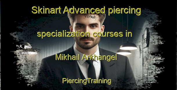 Skinart Advanced piercing specialization courses in Mikhail Arkhangel | #PiercingTraining #PiercingClasses #SkinartTraining-Russia