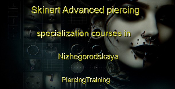 Skinart Advanced piercing specialization courses in Nizhegorodskaya | #PiercingTraining #PiercingClasses #SkinartTraining-Russia