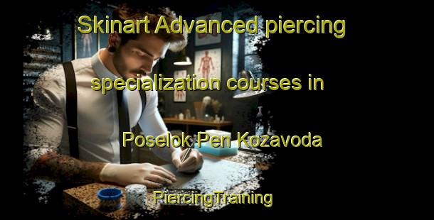 Skinart Advanced piercing specialization courses in Poselok Pen Kozavoda | #PiercingTraining #PiercingClasses #SkinartTraining-Russia