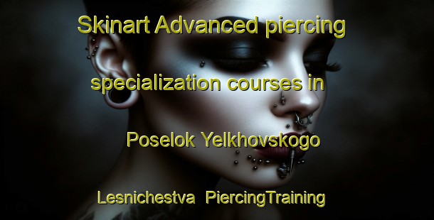 Skinart Advanced piercing specialization courses in Poselok Yelkhovskogo Lesnichestva | #PiercingTraining #PiercingClasses #SkinartTraining-Russia