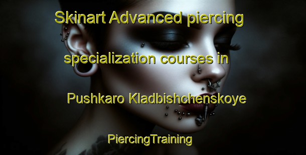 Skinart Advanced piercing specialization courses in Pushkaro Kladbishchenskoye | #PiercingTraining #PiercingClasses #SkinartTraining-Russia