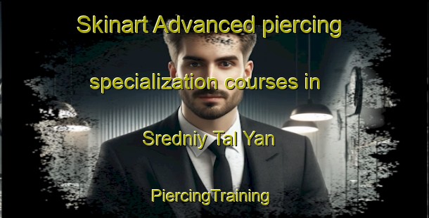 Skinart Advanced piercing specialization courses in Sredniy Tal Yan | #PiercingTraining #PiercingClasses #SkinartTraining-Russia