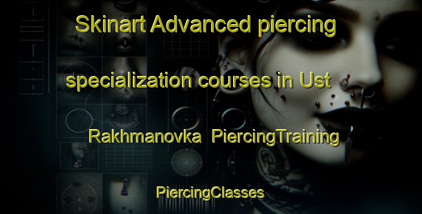 Skinart Advanced piercing specialization courses in Ust  Rakhmanovka | #PiercingTraining #PiercingClasses #SkinartTraining-Russia