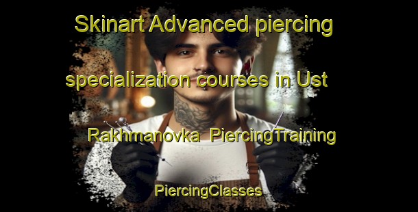 Skinart Advanced piercing specialization courses in Ust  Rakhmanovka | #PiercingTraining #PiercingClasses #SkinartTraining-Russia