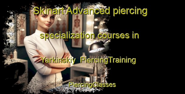 Skinart Advanced piercing specialization courses in Yarkinskiy | #PiercingTraining #PiercingClasses #SkinartTraining-Russia