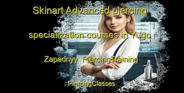 Skinart Advanced piercing specialization courses in Yugo Zapadnyy | #PiercingTraining #PiercingClasses #SkinartTraining-Russia