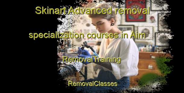 Skinart Advanced removal specialization courses in Aim | RemovalTraining | RemovalClasses | SkinartTraining-Russia
