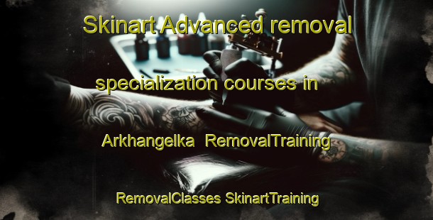 Skinart Advanced removal specialization courses in Arkhangelka | #RemovalTraining #RemovalClasses #SkinartTraining-Russia