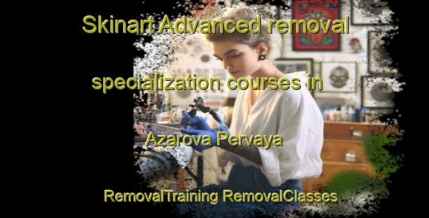 Skinart Advanced removal specialization courses in Azarova Pervaya | #RemovalTraining #RemovalClasses #SkinartTraining-Russia