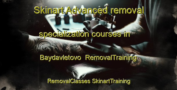 Skinart Advanced removal specialization courses in Baydavletovo | #RemovalTraining #RemovalClasses #SkinartTraining-Russia