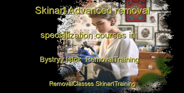 Skinart Advanced removal specialization courses in Bystryy Istok | #RemovalTraining #RemovalClasses #SkinartTraining-Russia