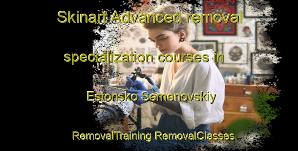 Skinart Advanced removal specialization courses in Estonsko Semenovskiy | #RemovalTraining #RemovalClasses #SkinartTraining-Russia