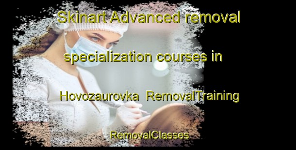 Skinart Advanced removal specialization courses in Hovozaurovka | RemovalTraining | RemovalClasses | SkinartTraining-Russia