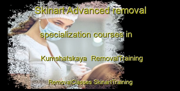 Skinart Advanced removal specialization courses in Kumshatskaya | #RemovalTraining #RemovalClasses #SkinartTraining-Russia