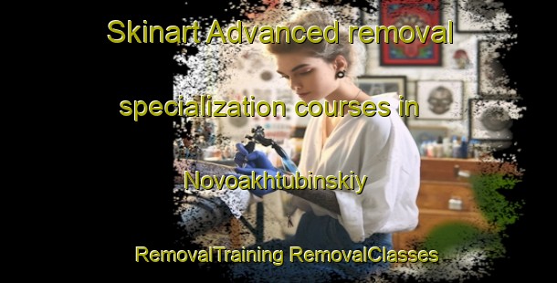 Skinart Advanced removal specialization courses in Novoakhtubinskiy | #RemovalTraining #RemovalClasses #SkinartTraining-Russia