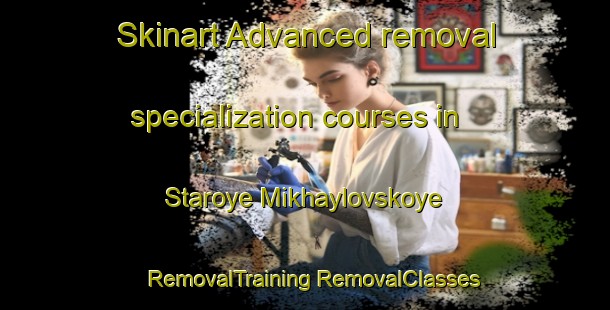 Skinart Advanced removal specialization courses in Staroye Mikhaylovskoye | #RemovalTraining #RemovalClasses #SkinartTraining-Russia