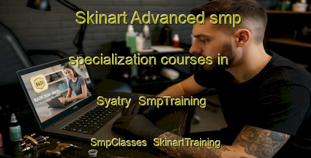 Skinart Advanced smp specialization courses in Syatry | SmpTraining | SmpClasses | SkinartTraining-Russia