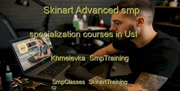 Skinart Advanced smp specialization courses in Ust  Khmelevka | SmpTraining | SmpClasses | SkinartTraining-Russia