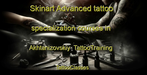 Skinart Advanced tattoo specialization courses in Akhtanizovskiy | TattooTraining | TattooClasses | SkinartTraining-Russia