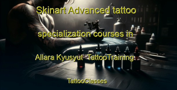 Skinart Advanced tattoo specialization courses in Allara Kyusyut | TattooTraining | TattooClasses | SkinartTraining-Russia