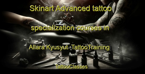 Skinart Advanced tattoo specialization courses in Allara Kyusyut | TattooTraining | TattooClasses | SkinartTraining-Russia