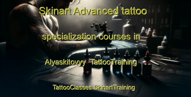 Skinart Advanced tattoo specialization courses in Alyaskitovyy | #TattooTraining #TattooClasses #SkinartTraining-Russia