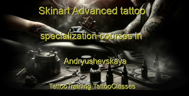 Skinart Advanced tattoo specialization courses in Andryushevskaya | #TattooTraining #TattooClasses #SkinartTraining-Russia