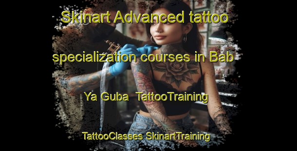 Skinart Advanced tattoo specialization courses in Bab Ya Guba | #TattooTraining #TattooClasses #SkinartTraining-Russia