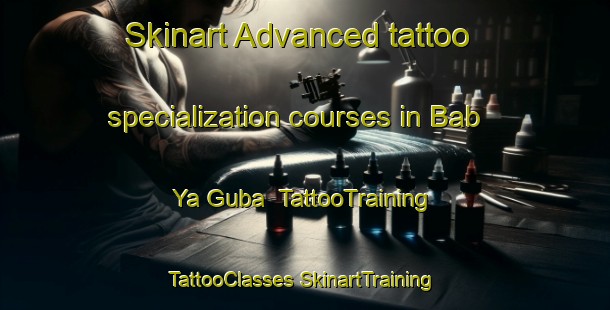 Skinart Advanced tattoo specialization courses in Bab Ya Guba | #TattooTraining #TattooClasses #SkinartTraining-Russia