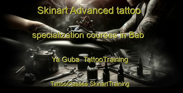 Skinart Advanced tattoo specialization courses in Bab Ya Guba | #TattooTraining #TattooClasses #SkinartTraining-Russia