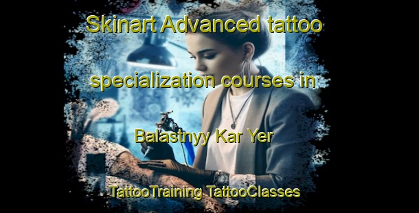 Skinart Advanced tattoo specialization courses in Balastnyy Kar Yer | #TattooTraining #TattooClasses #SkinartTraining-Russia