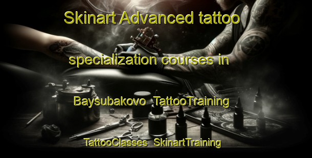 Skinart Advanced tattoo specialization courses in Baysubakovo | TattooTraining | TattooClasses | SkinartTraining-Russia