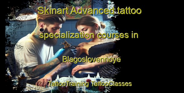 Skinart Advanced tattoo specialization courses in Blagoslovennoye | #TattooTraining #TattooClasses #SkinartTraining-Russia