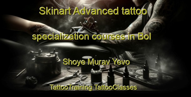 Skinart Advanced tattoo specialization courses in Bol Shoye Murav Yevo | #TattooTraining #TattooClasses #SkinartTraining-Russia