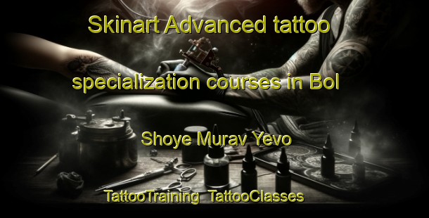 Skinart Advanced tattoo specialization courses in Bol Shoye Murav Yevo | TattooTraining | TattooClasses | SkinartTraining-Russia