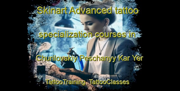 Skinart Advanced tattoo specialization courses in Churilovskiy Peschanyy Kar Yer | TattooTraining | TattooClasses | SkinartTraining-Russia