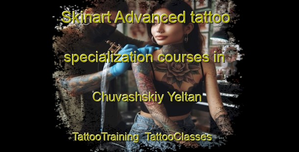 Skinart Advanced tattoo specialization courses in Chuvashskiy Yeltan | TattooTraining | TattooClasses | SkinartTraining-Russia