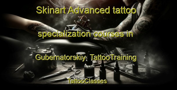 Skinart Advanced tattoo specialization courses in Gubernatorskiy | TattooTraining | TattooClasses | SkinartTraining-Russia