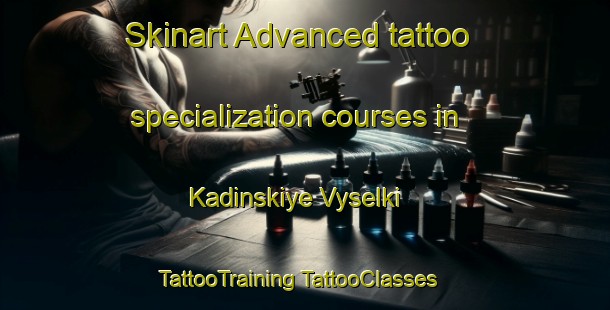 Skinart Advanced tattoo specialization courses in Kadinskiye Vyselki | #TattooTraining #TattooClasses #SkinartTraining-Russia