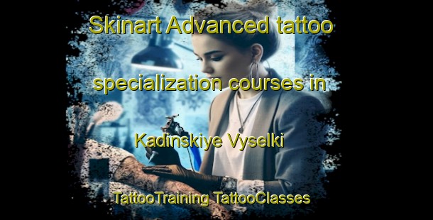 Skinart Advanced tattoo specialization courses in Kadinskiye Vyselki | #TattooTraining #TattooClasses #SkinartTraining-Russia