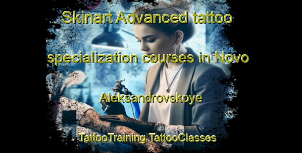 Skinart Advanced tattoo specialization courses in Novo Aleksandrovskoye | #TattooTraining #TattooClasses #SkinartTraining-Russia