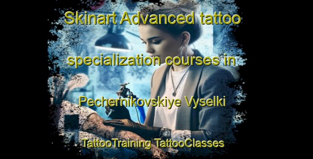 Skinart Advanced tattoo specialization courses in Pechernikovskiye Vyselki | #TattooTraining #TattooClasses #SkinartTraining-Russia