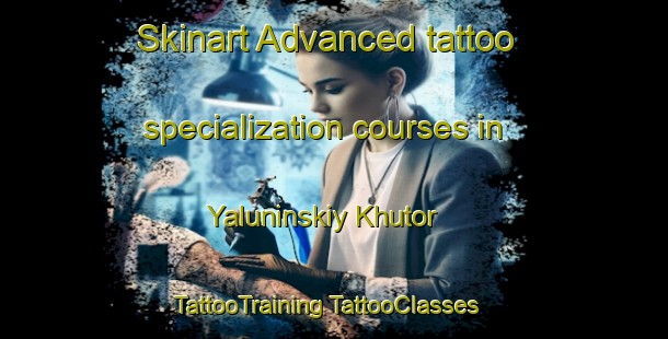 Skinart Advanced tattoo specialization courses in Yaluninskiy Khutor | #TattooTraining #TattooClasses #SkinartTraining-Russia