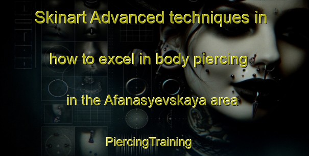 Skinart Advanced techniques in how to excel in body piercing in the Afanasyevskaya area | PiercingTraining | PiercingClasses | SkinartTraining-Russia