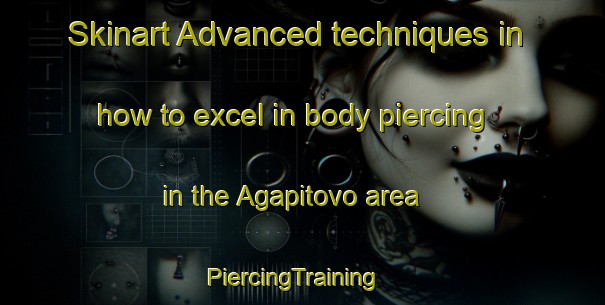 Skinart Advanced techniques in how to excel in body piercing in the Agapitovo area | PiercingTraining | PiercingClasses | SkinartTraining-Russia