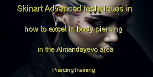 Skinart Advanced techniques in how to excel in body piercing in the Almandayevo area | PiercingTraining | PiercingClasses | SkinartTraining-Russia